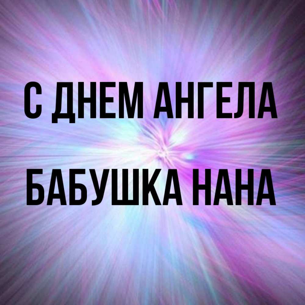 Открытка на каждый день с именем, Бабушка-Нана С днем ангела ангельский свет Прикольная открытка с пожеланием онлайн скачать бесплатно 