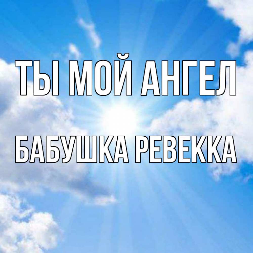 Открытка на каждый день с именем, Бабушка-Ревекка Ты мой ангел лучики ангельского света с неба Прикольная открытка с пожеланием онлайн скачать бесплатно 