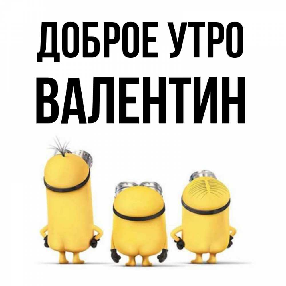 Открытка на каждый день с именем, Валентин Доброе утро подписать открытку онлайн бесплатно Прикольная открытка с пожеланием онлайн скачать бесплатно 