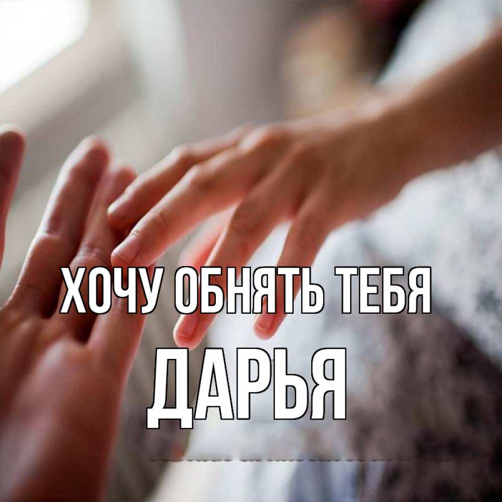 Открытка на каждый день с именем, Дарья Хочу обнять тебя прикосновение Прикольная открытка с пожеланием онлайн скачать бесплатно 