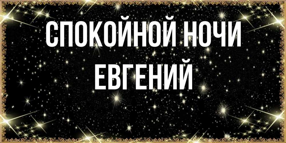 Открытка на каждый день с именем, Евгений Спокойной ночи засыпаем под звездами Прикольная открытка с пожеланием онлайн скачать бесплатно 