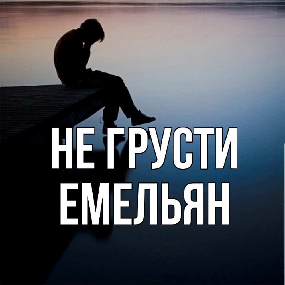 Открытка на каждый день с именем, Емельян Не грусти печаль Прикольная открытка с пожеланием онлайн скачать бесплатно 