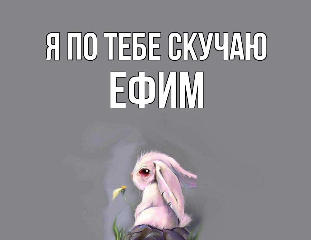 Открытка на каждый день с именем, Ефим Я по тебе скучаю заяц Прикольная открытка с пожеланием онлайн скачать бесплатно 