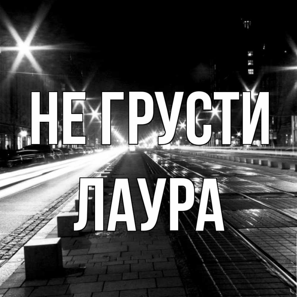 Открытка на каждый день с именем, Лаура Не грусти ночной проспект Прикольная открытка с пожеланием онлайн скачать бесплатно 