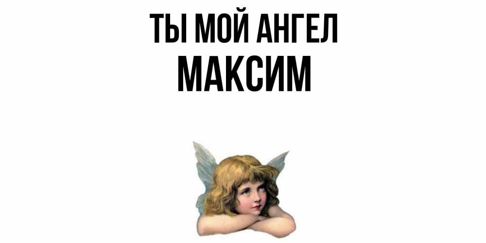 Открытка на каждый день с именем, Максим Ты мой ангел ангел Прикольная открытка с пожеланием онлайн скачать бесплатно 