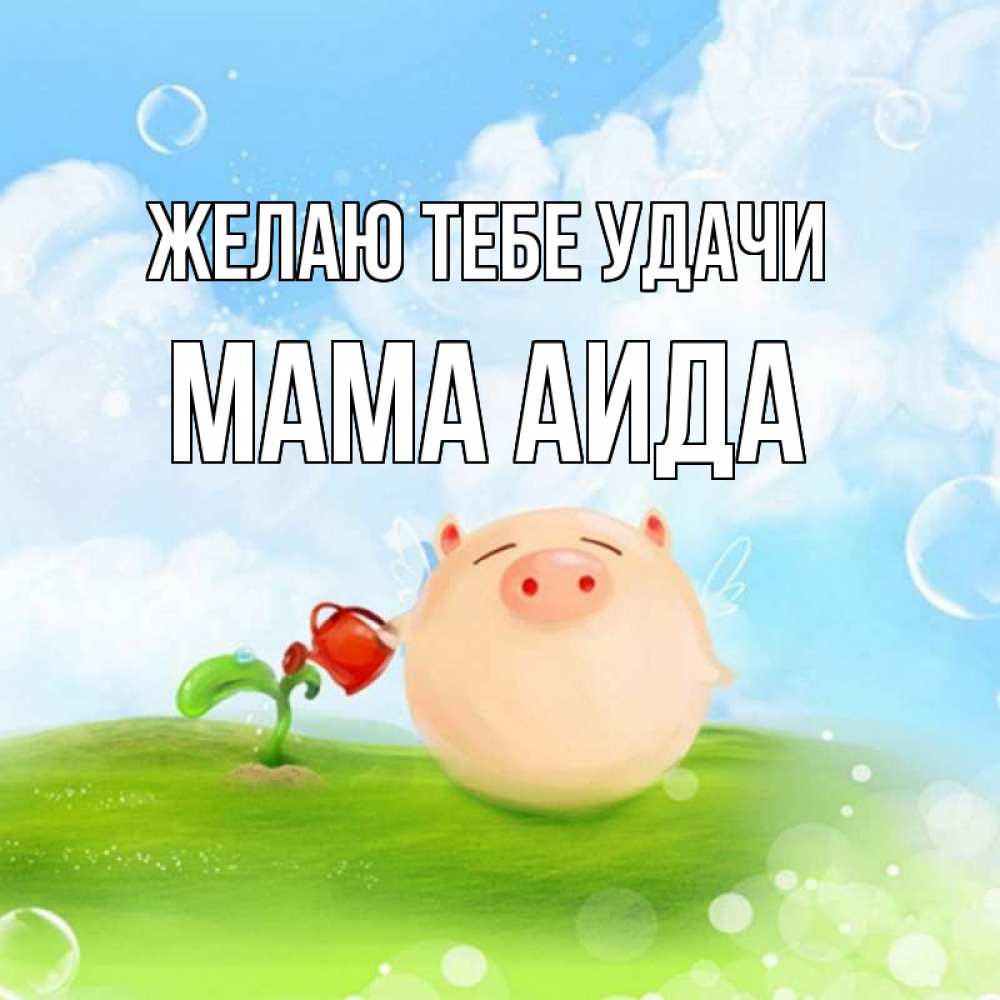 Открытка на каждый день с именем, Мама-Аида Желаю тебе удачи поросенок поливает цветок. летнее настроение Прикольная открытка с пожеланием онлайн скачать бесплатно 