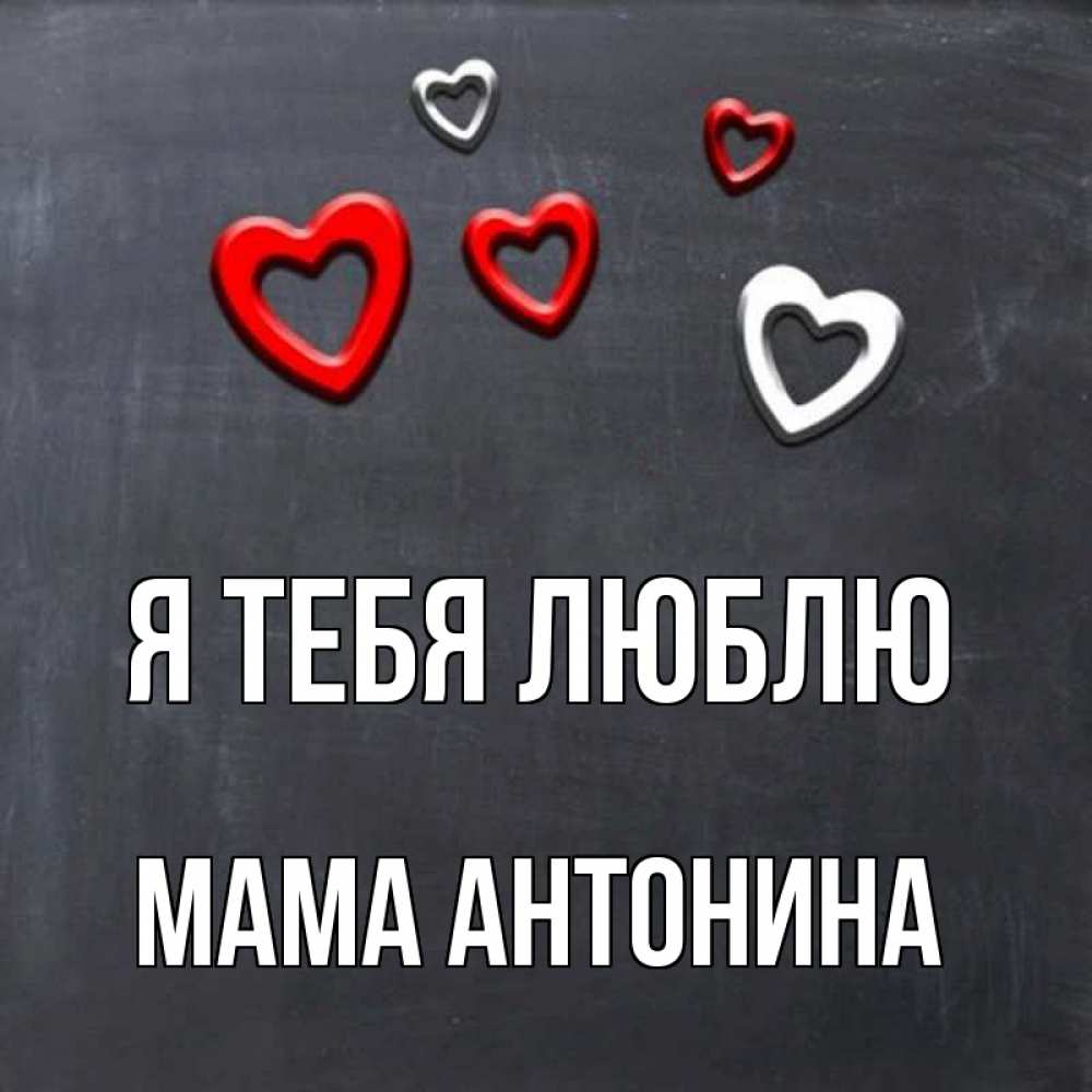 Открытка на каждый день с именем, Мама-Антонина Я тебя люблю сердечки белые и красные Прикольная открытка с пожеланием онлайн скачать бесплатно 