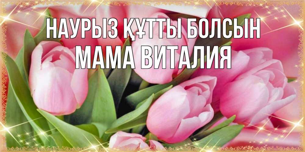 Открытка на каждый день с именем, Мама-Виталия Наурыз құтты болсын красивые открытки на наурыз для милых дам Прикольная открытка с пожеланием онлайн скачать бесплатно 