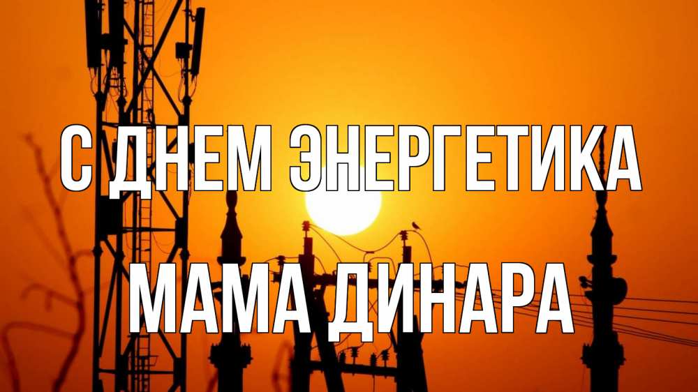 Открытка на каждый день с именем, Мама-Динара С днем энергетика закат,  электроэнергия, энергетик Прикольная открытка с пожеланием онлайн скачать бесплатно 