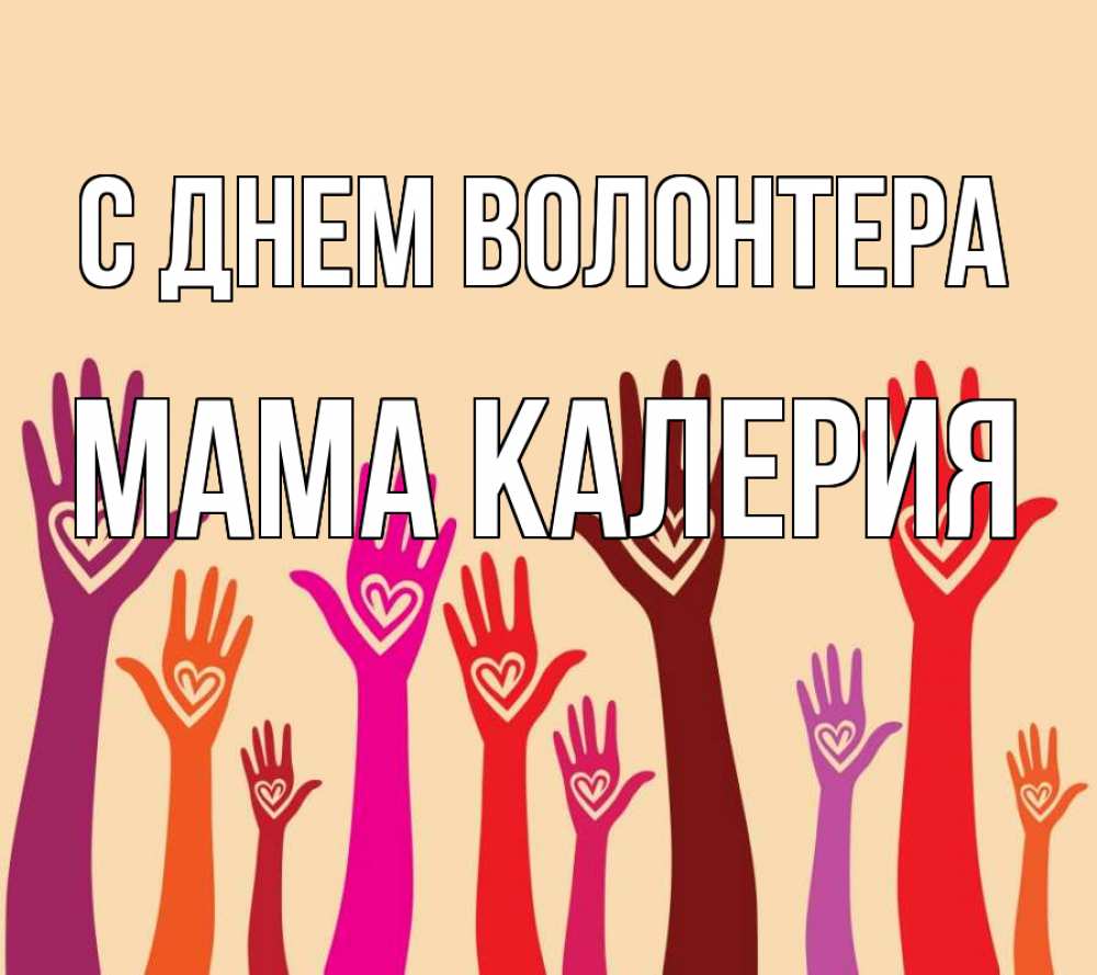 Открытка на каждый день с именем, Мама-Калерия С днем волонтера с днем волонтера Прикольная открытка с пожеланием онлайн скачать бесплатно 