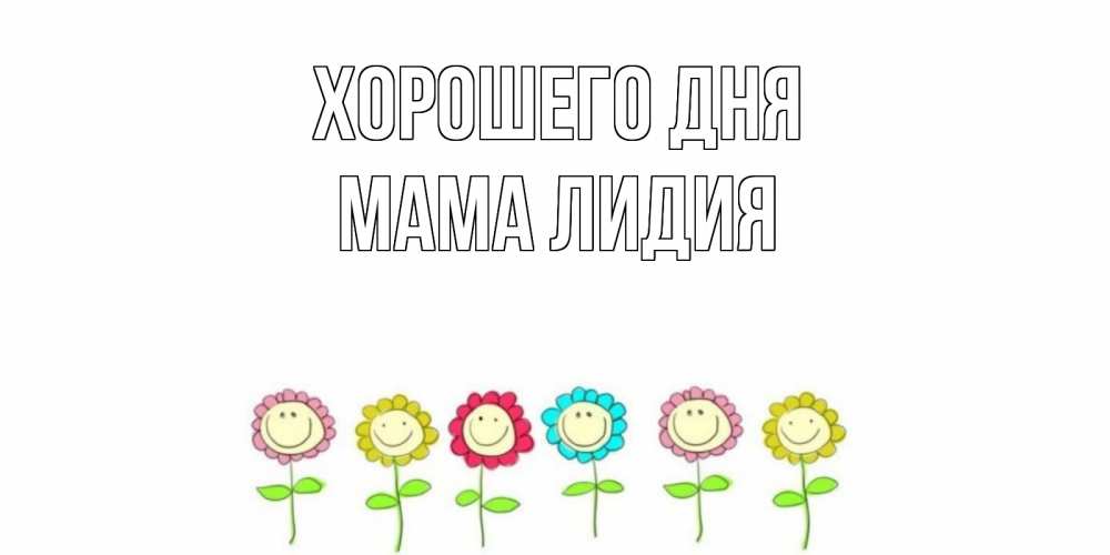 Открытка на каждый день с именем, Мама-Лидия Хорошего дня открытка на каждый день позитивного дня Прикольная открытка с пожеланием онлайн скачать бесплатно 