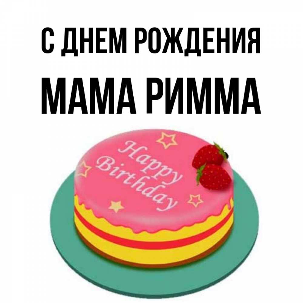 Открытка на каждый день с именем, Мама-Римма С днем рождения торт, клубника, днюха Прикольная открытка с пожеланием онлайн скачать бесплатно 