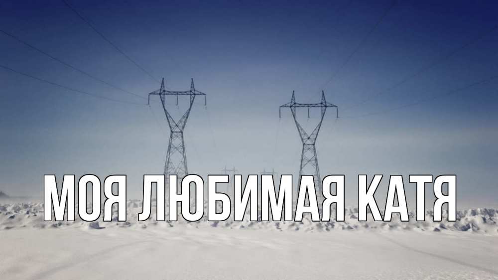 Открытка на каждый день с именем, Моя-любимая-Катя Главная снег зима Прикольная открытка с пожеланием онлайн скачать бесплатно 