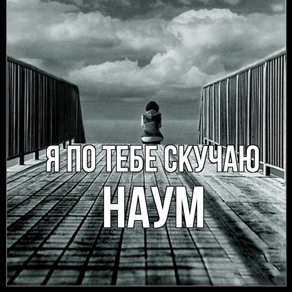 Открытка на каждый день с именем, Наум Я по тебе скучаю грусть 2 Прикольная открытка с пожеланием онлайн скачать бесплатно 