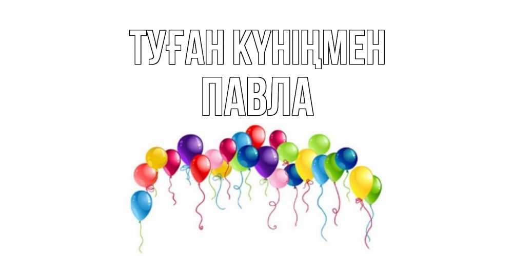 Открытка на каждый день с именем, Павла Туған күніңмен Воздушные шары, ленты Прикольная открытка с пожеланием онлайн скачать бесплатно 