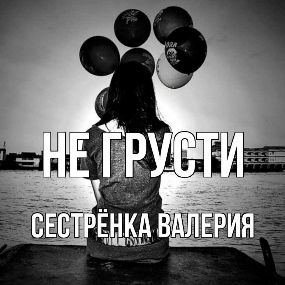 Открытка на каждый день с именем, Сестрёнка-Валерия Не грусти мост Прикольная открытка с пожеланием онлайн скачать бесплатно 