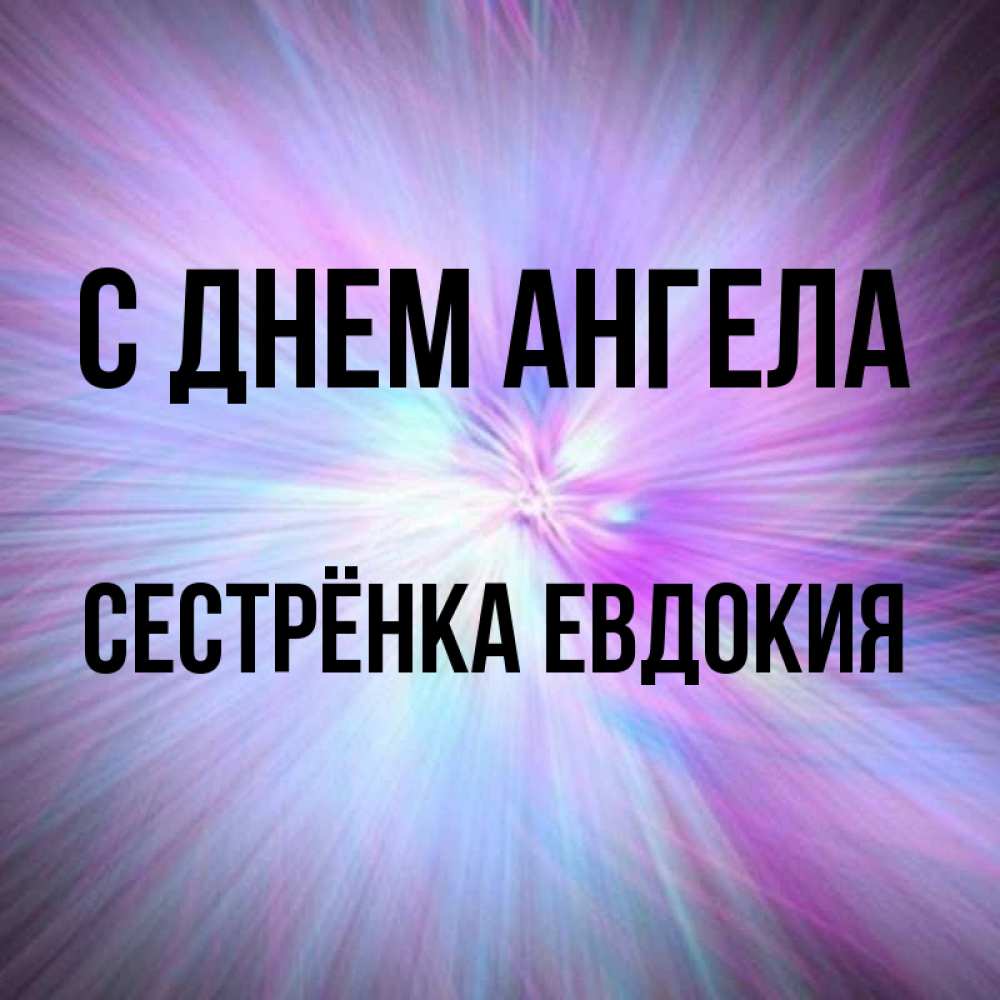 Открытка на каждый день с именем, Сестрёнка-Евдокия С днем ангела ангельский свет Прикольная открытка с пожеланием онлайн скачать бесплатно 