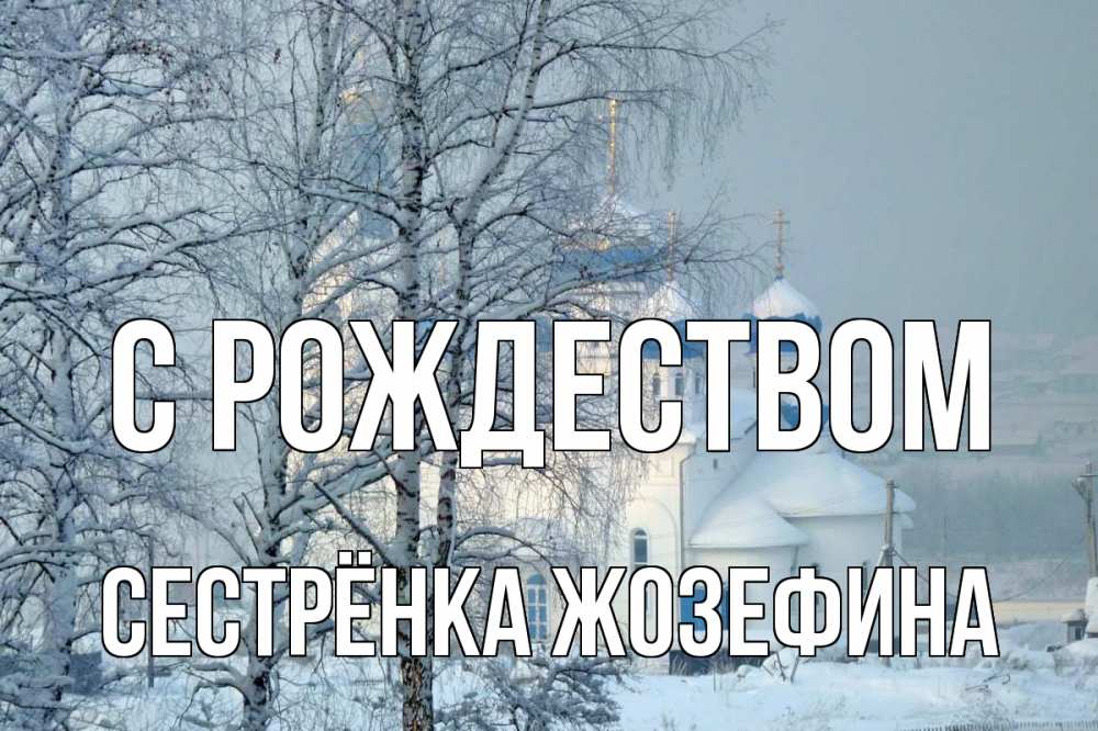 Открытка на каждый день с именем, Сестрёнка-Жозефина С рождеством храм, зима Прикольная открытка с пожеланием онлайн скачать бесплатно 