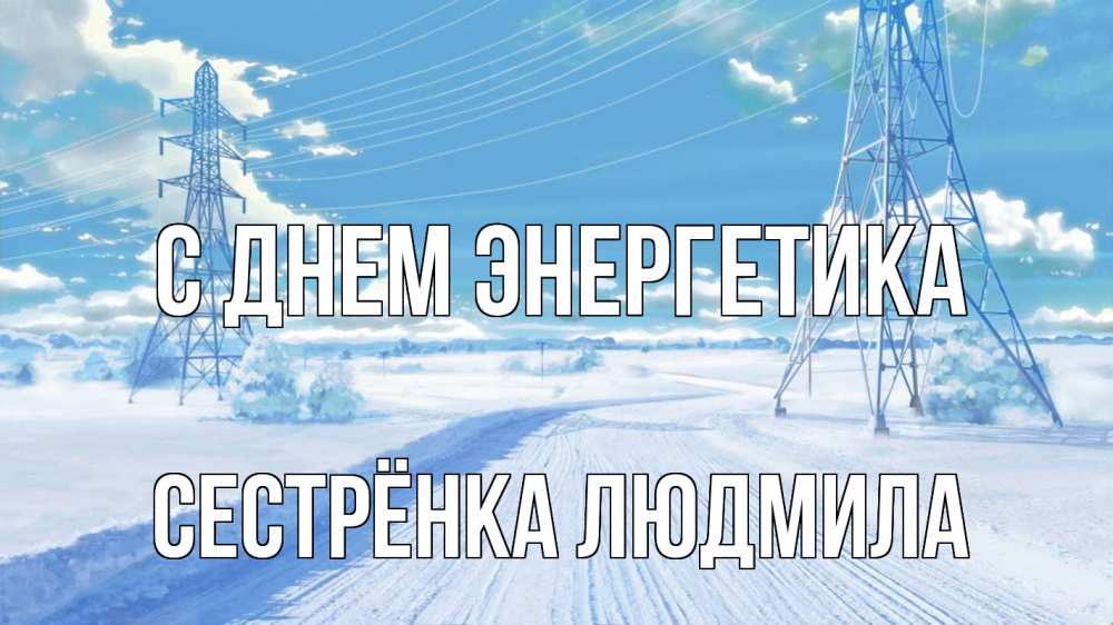 Открытка на каждый день с именем, Сестрёнка-Людмила С днем энергетика Лэп зима снег Прикольная открытка с пожеланием онлайн скачать бесплатно 