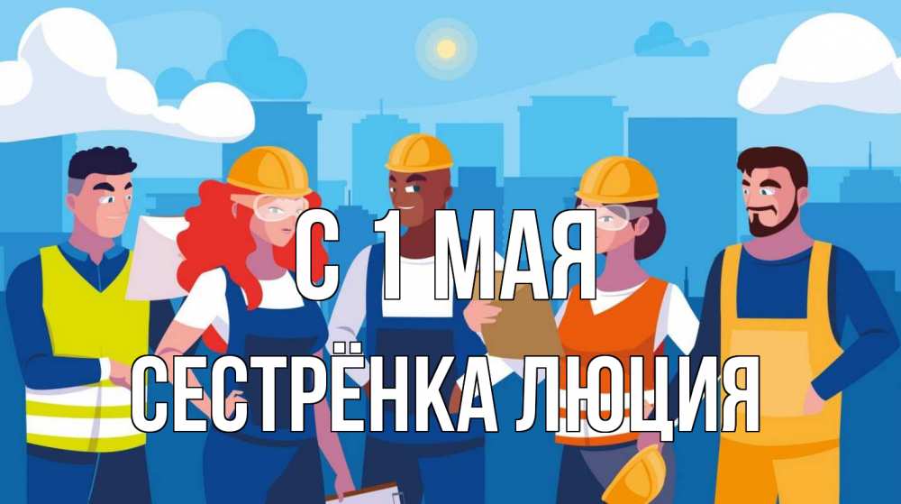 Открытка на каждый день с именем, Сестрёнка-Люция С 1 мая С 1 мая Прикольная открытка с пожеланием онлайн скачать бесплатно 