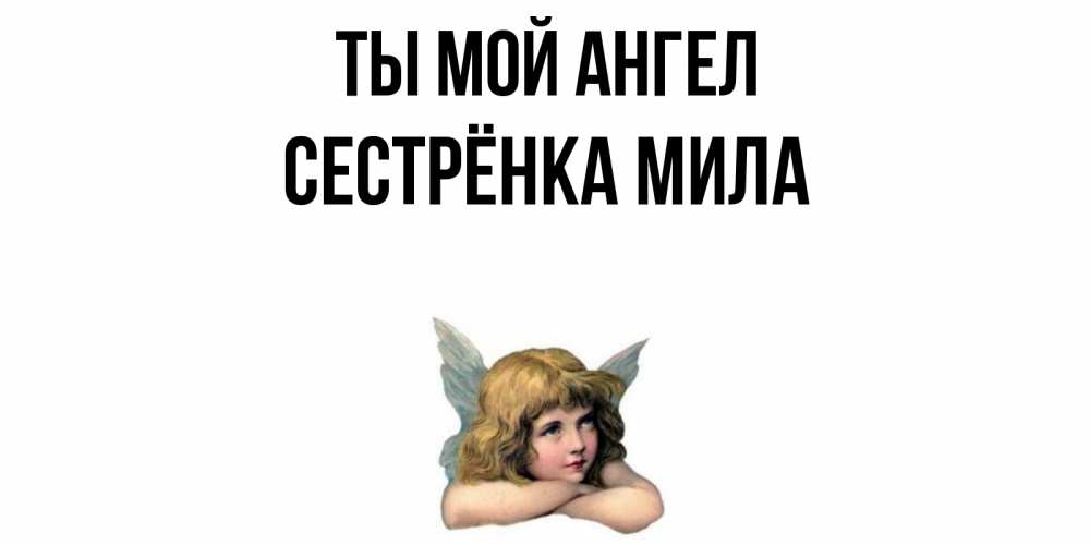 Открытка на каждый день с именем, Сестрёнка-Мила Ты мой ангел ангел Прикольная открытка с пожеланием онлайн скачать бесплатно 