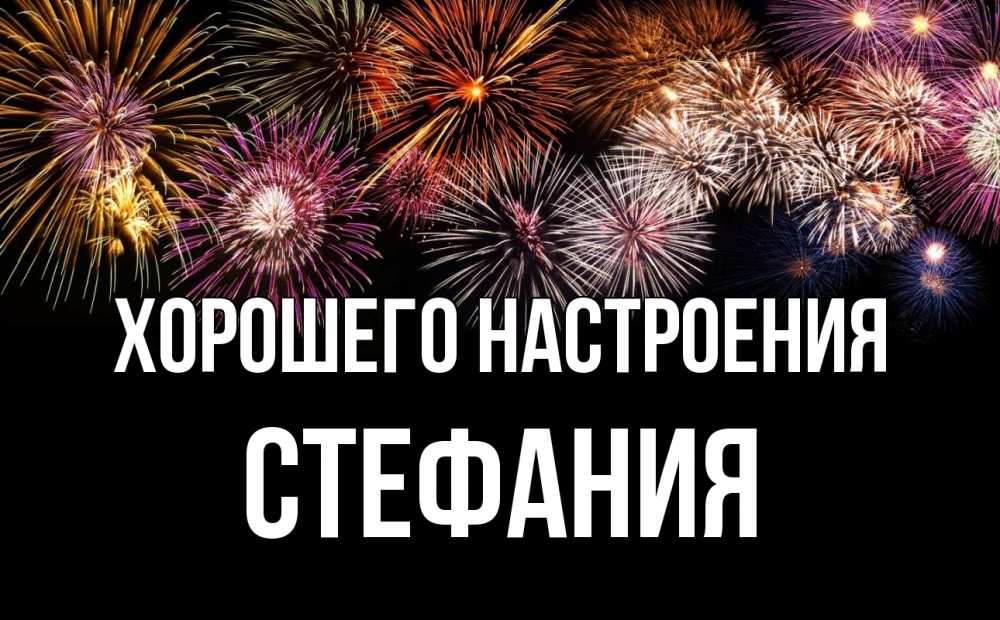 Открытка на каждый день с именем, Стефания Хорошего настроения Фейрверг 1 Прикольная открытка с пожеланием онлайн скачать бесплатно 