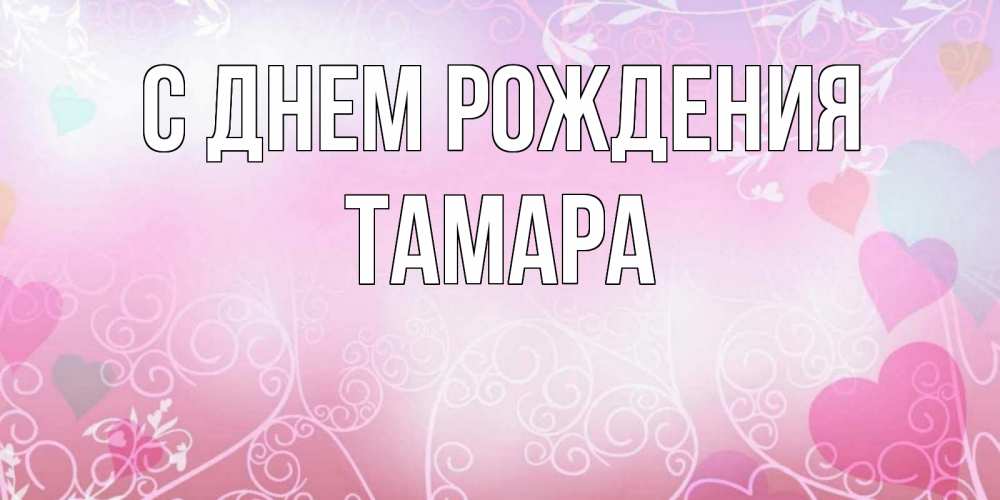 Открытка на каждый день с именем, ТАМАРА С днем рождения розовые сердечки и узоры Прикольная открытка с пожеланием онлайн скачать бесплатно 