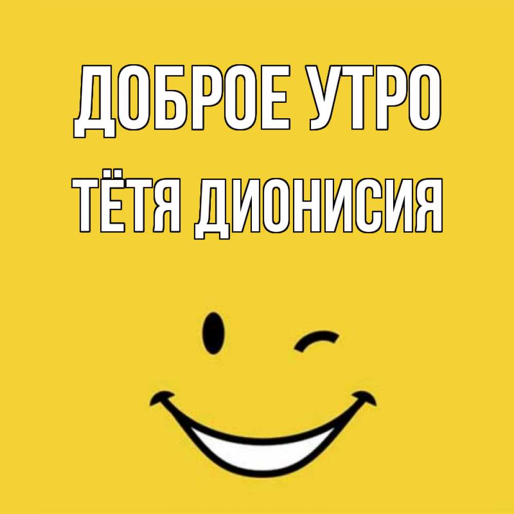 Открытка на каждый день с именем, Тётя-Дионисия Доброе утро оранжевый фон Прикольная открытка с пожеланием онлайн скачать бесплатно 