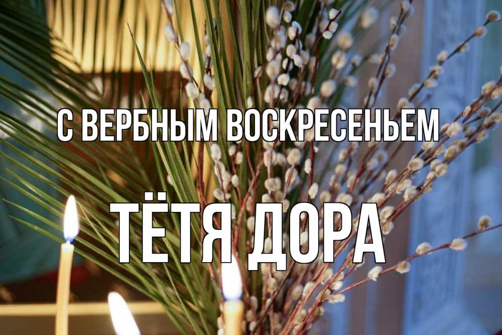 Открытка на каждый день с именем, Тётя-Дора С вербным воскресеньем верба Прикольная открытка с пожеланием онлайн скачать бесплатно 