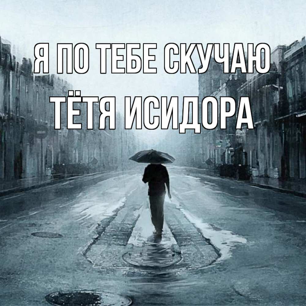 Открытка на каждый день с именем, Тётя-Исидора Я по тебе скучаю мне плохо без тебя Прикольная открытка с пожеланием онлайн скачать бесплатно 