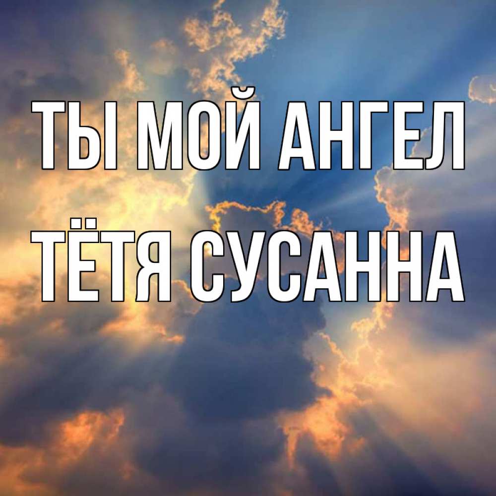 Открытка на каждый день с именем, Тётя-Сусанна Ты мой ангел ангельский свет сквозь облака Прикольная открытка с пожеланием онлайн скачать бесплатно 