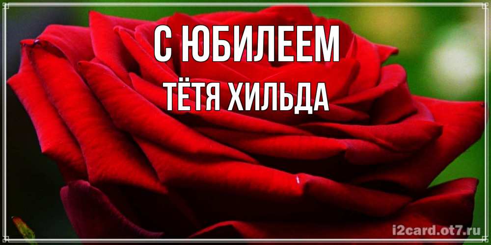 Открытка на каждый день с именем, Тётя-Хильда С юбилеем розочка очень красивая Прикольная открытка с пожеланием онлайн скачать бесплатно 