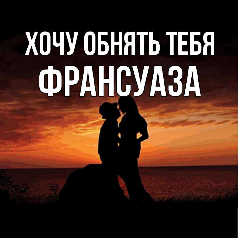 Открытка на каждый день с именем, Франсуаза Хочу обнять тебя парень и девушка и оранжевое небо Прикольная открытка с пожеланием онлайн скачать бесплатно 