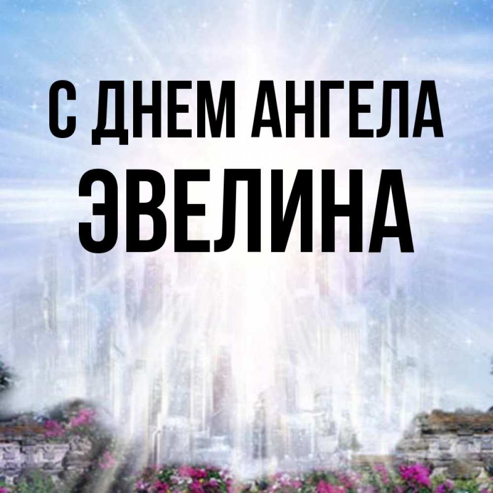 Открытка на каждый день с именем, Эвелина С днем ангела небесный свет Прикольная открытка с пожеланием онлайн скачать бесплатно 