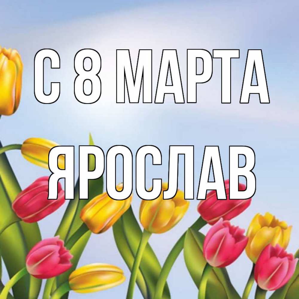 Открытка на каждый день с именем, Ярослав С 8 МАРТА международный женский день Прикольная открытка с пожеланием онлайн скачать бесплатно 