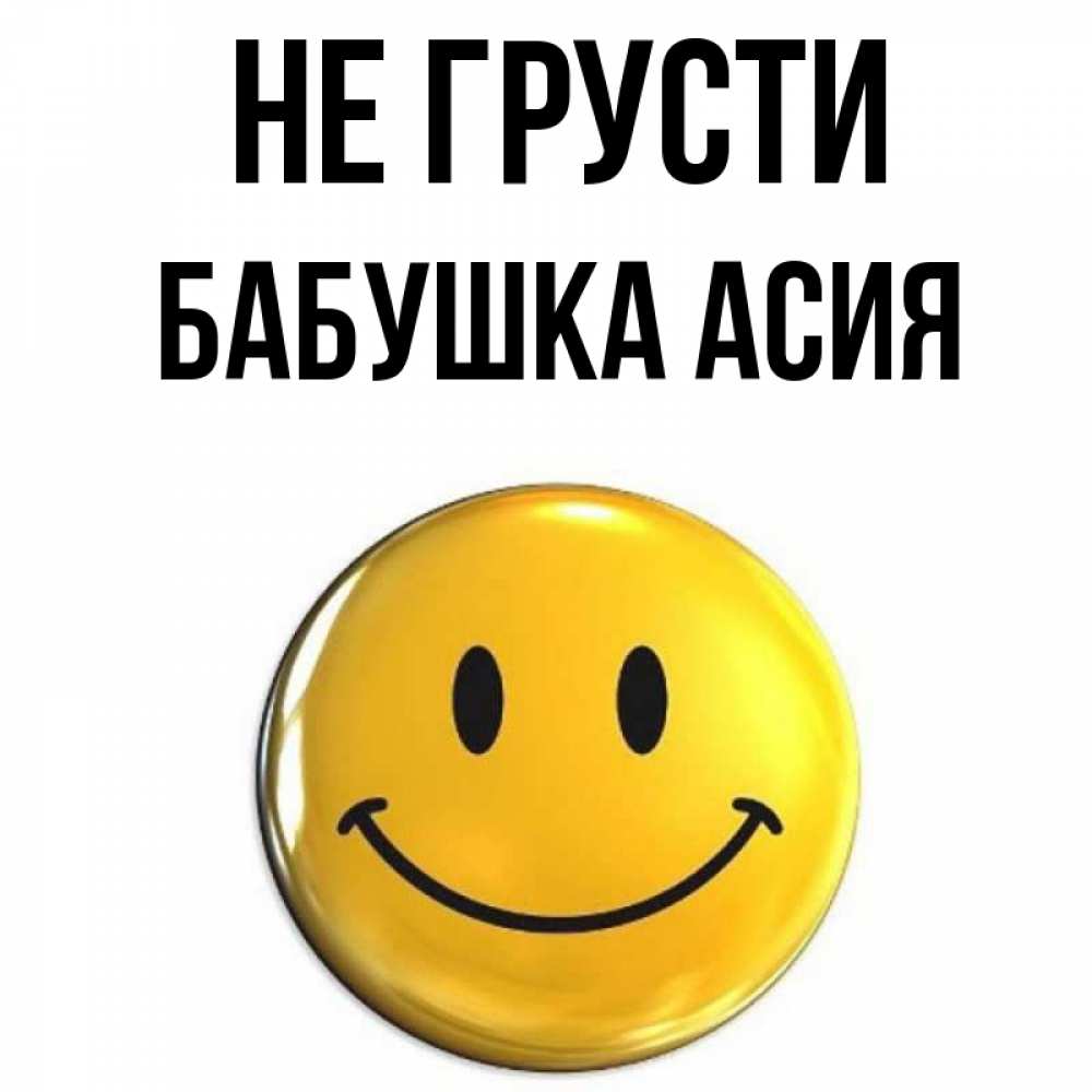 Открытка на каждый день с именем, Бабушка-Асия Не грусти желаем всем позитива Прикольная открытка с пожеланием онлайн скачать бесплатно 