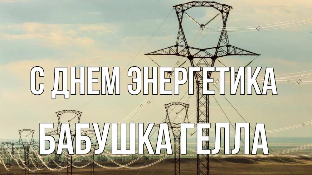 Открытка на каждый день с именем, Бабушка-Гелла С днем энергетика провода небо Прикольная открытка с пожеланием онлайн скачать бесплатно 