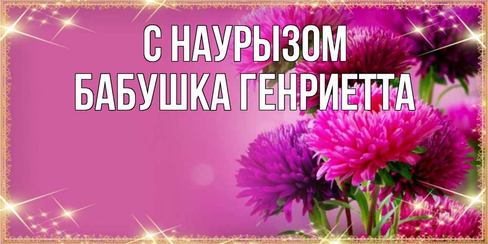 Открытка на каждый день с именем, Бабушка-Генриетта С наурызом садовые цветы на праздник весны наурыз Прикольная открытка с пожеланием онлайн скачать бесплатно 