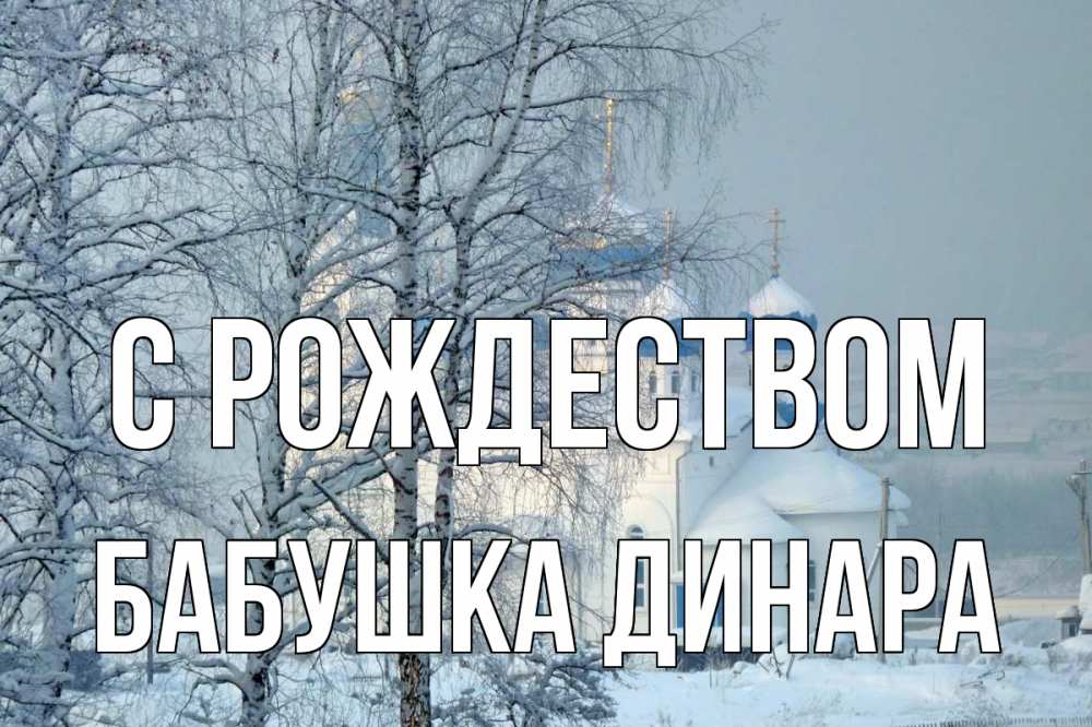Открытка на каждый день с именем, Бабушка-Динара С рождеством храм, зима Прикольная открытка с пожеланием онлайн скачать бесплатно 