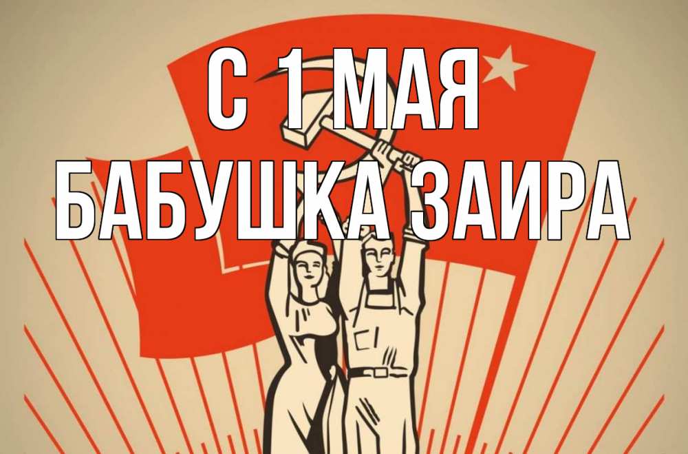Открытка на каждый день с именем, Бабушка-Заира С 1 мая С 1 мая Прикольная открытка с пожеланием онлайн скачать бесплатно 