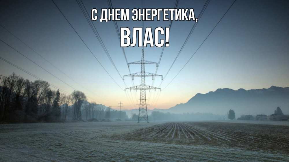 Открытка на каждый день с именем, Влас С днем энергетика поле ЛЭП Прикольная открытка с пожеланием онлайн скачать бесплатно 
