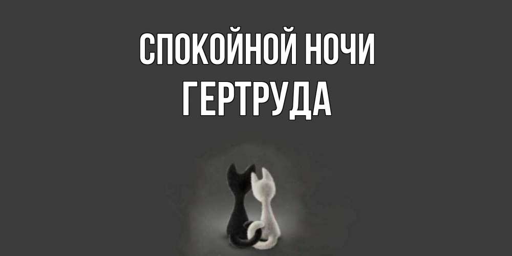 Открытка на каждый день с именем, Гертруда Спокойной ночи коты Прикольная открытка с пожеланием онлайн скачать бесплатно 