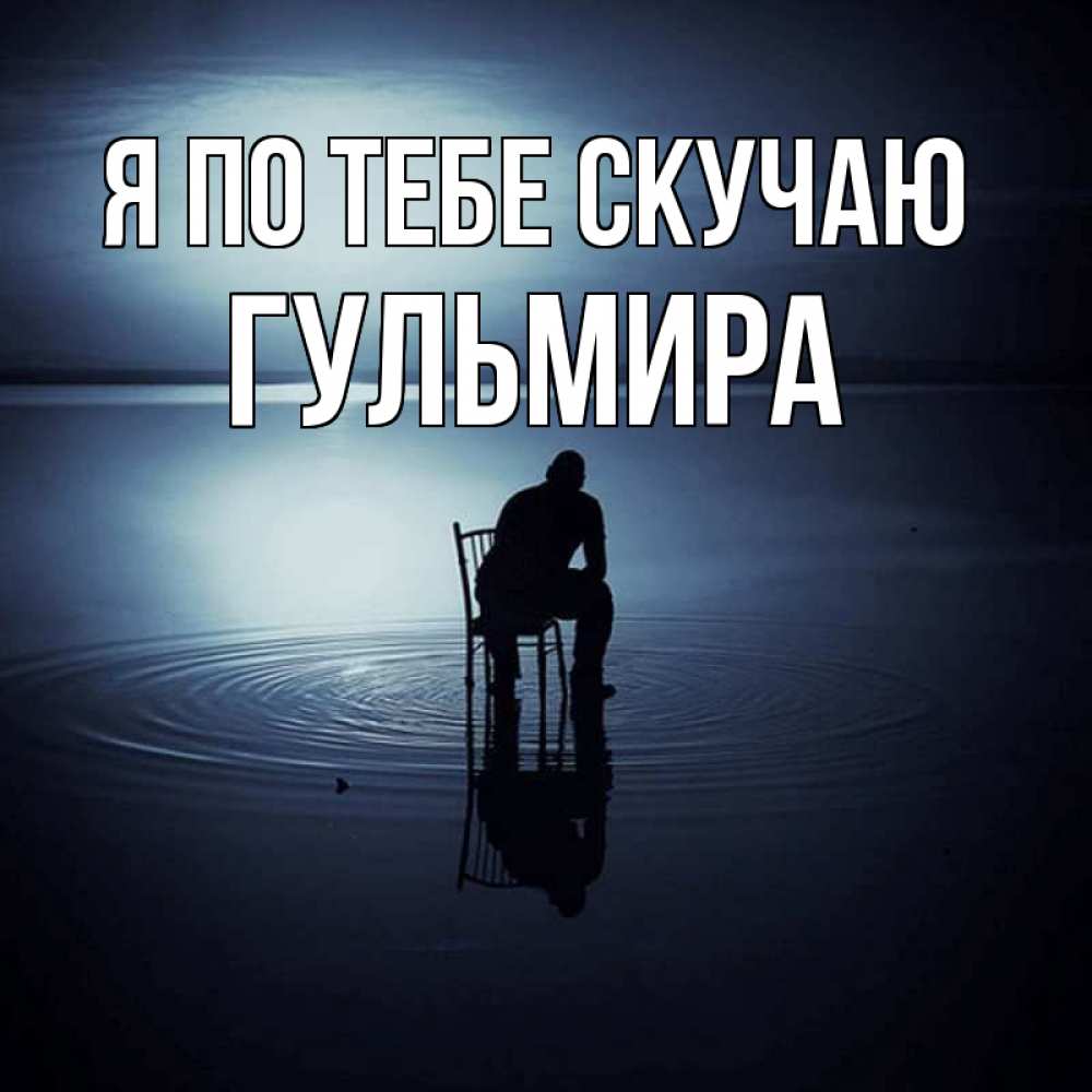 Открытка на каждый день с именем, Гульмира Я по тебе скучаю грусть Прикольная открытка с пожеланием онлайн скачать бесплатно 
