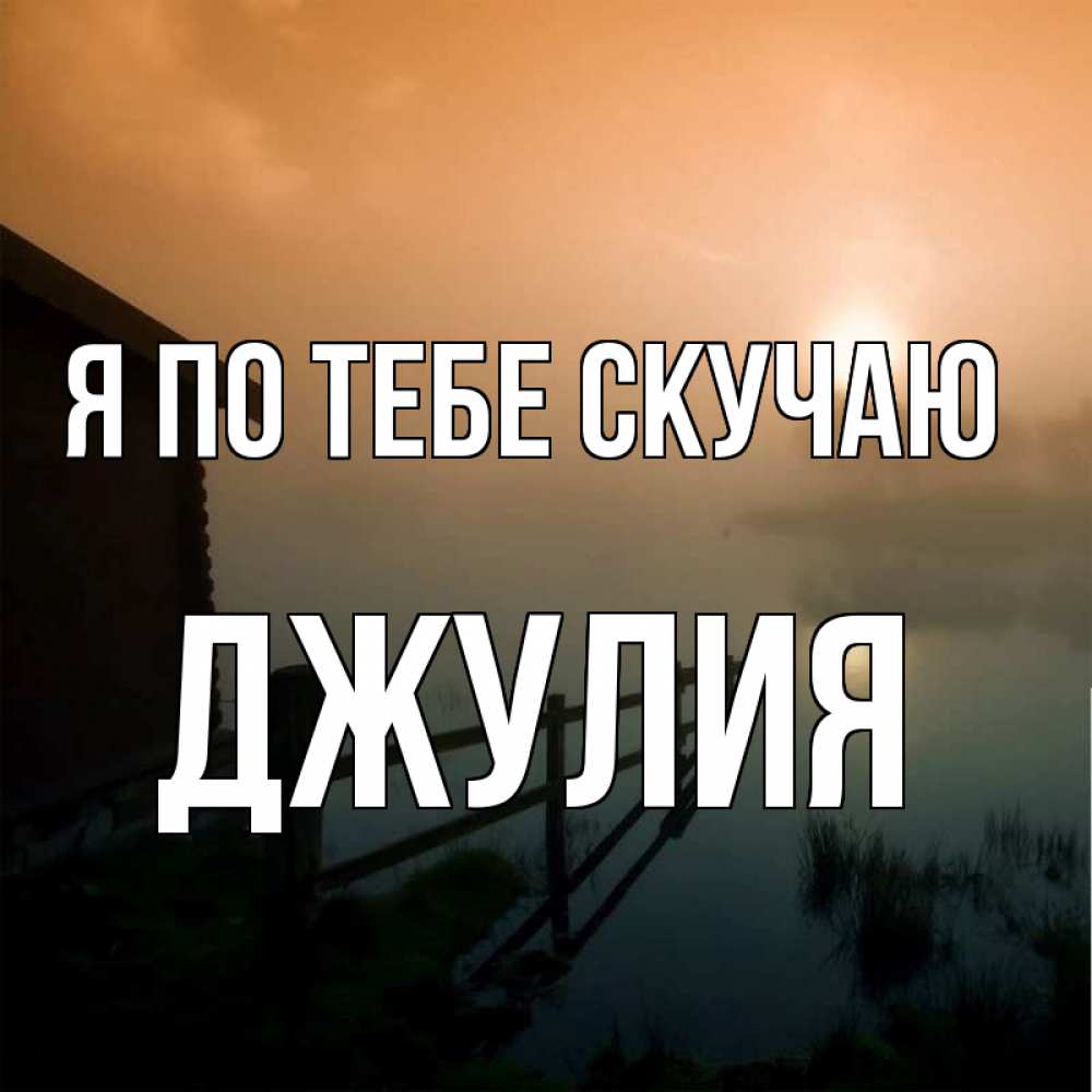 Открытка на каждый день с именем, Джулия Я по тебе скучаю приходи ко мне на чай Прикольная открытка с пожеланием онлайн скачать бесплатно 