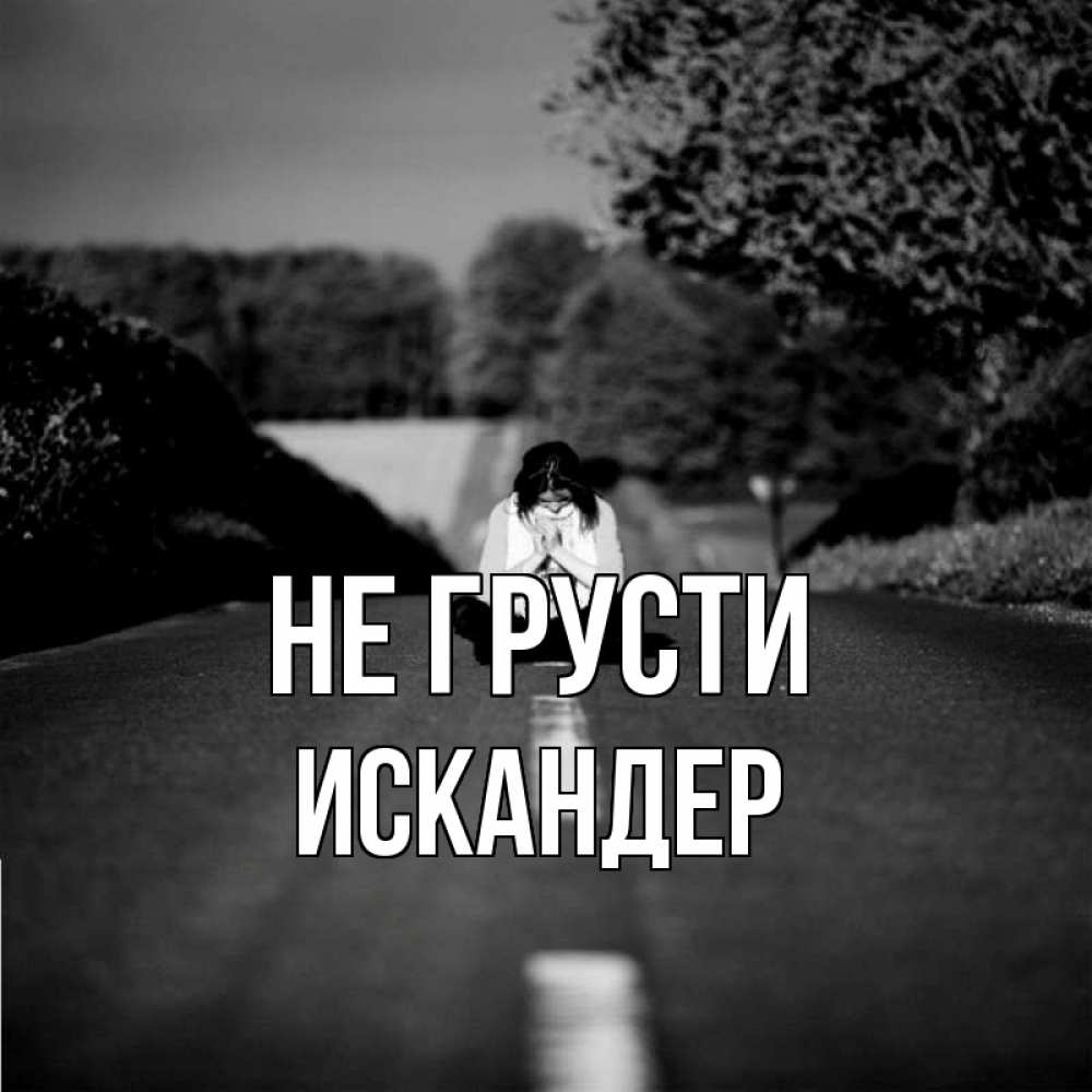 Открытка на каждый день с именем, Искандер Не грусти девушка сидит на асфальте Прикольная открытка с пожеланием онлайн скачать бесплатно 