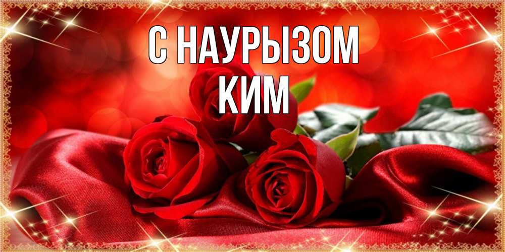 Открытка на каждый день с именем, Ким С наурызом открытка красного цвета с розами на праздник весны наурыз Прикольная открытка с пожеланием онлайн скачать бесплатно 