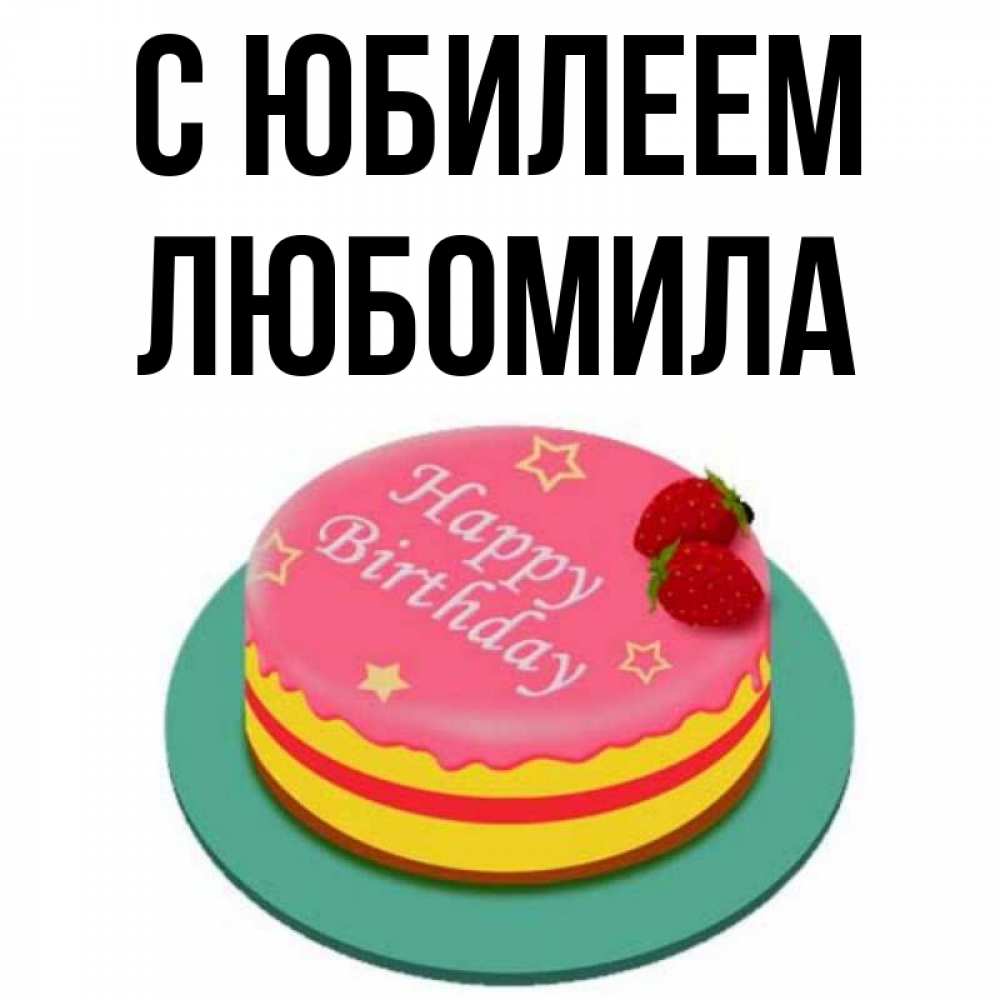 Открытка на каждый день с именем, Любомила С юбилеем торт, клубника, днюха Прикольная открытка с пожеланием онлайн скачать бесплатно 