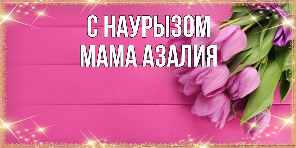 Открытка на каждый день с именем, Мама-Азалия С наурызом открытка для фотошопа с подписью Прикольная открытка с пожеланием онлайн скачать бесплатно 