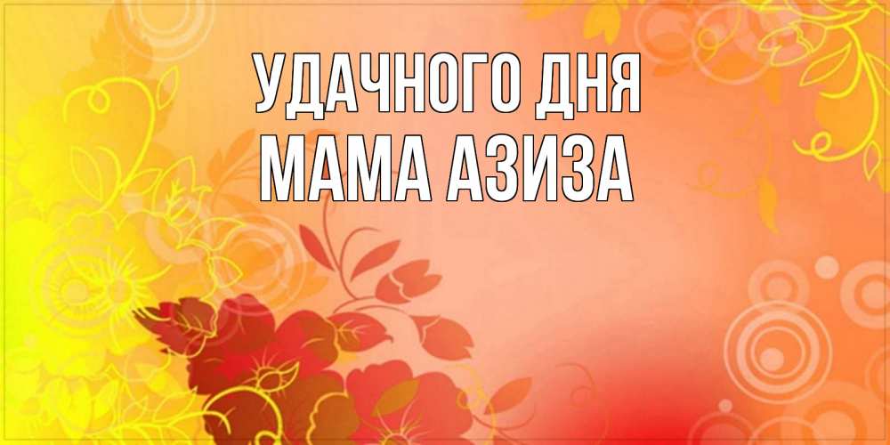 Открытка на каждый день с именем, Мама-Азиза Удачного дня открытка с оранжевыми цветами абстракция Прикольная открытка с пожеланием онлайн скачать бесплатно 