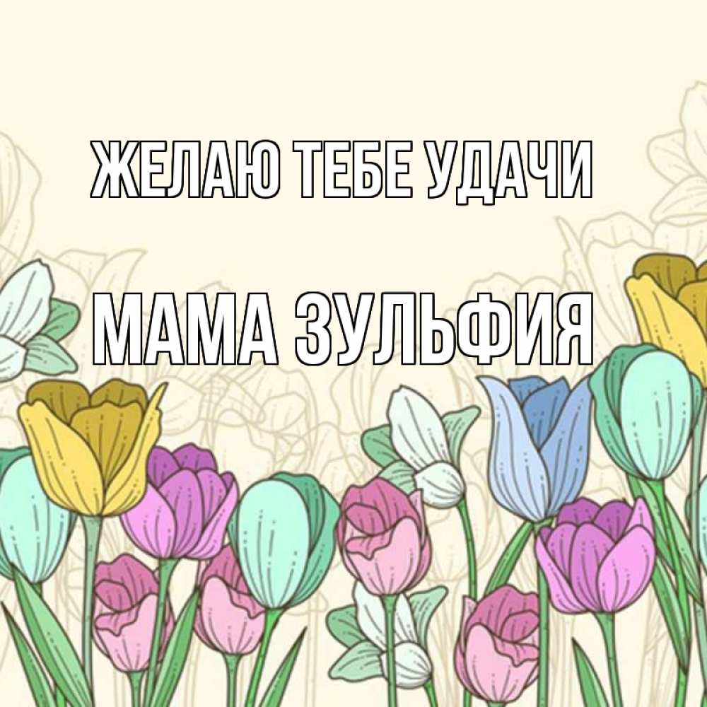 Открытка на каждый день с именем, Мама-Зульфия Желаю тебе удачи тюльпаны Прикольная открытка с пожеланием онлайн скачать бесплатно 